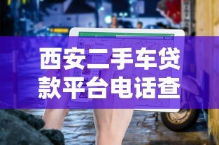 西安二手车贷款平台电话查询及申请指南 西安二手车贷款平台电话查询及申请指南