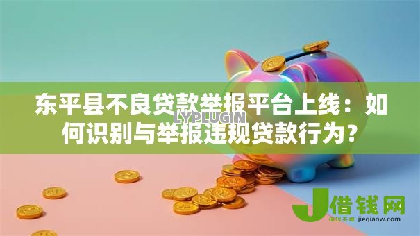 东平县不良贷款举报平台上线:如何识别与举报违规贷款行为? 东平县不良贷款举报平台上线:如何识别与举报违规贷款行为?