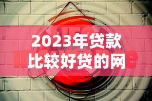2023年贷款比较好贷的网贷平台推荐:快速下款、低息安全 2023年贷款比较好贷的网贷平台推荐:快速下款、低息安全