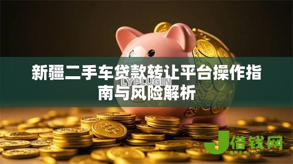 新疆二手车贷款转让平台操作指南与风险解析