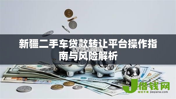 新疆二手车贷款转让平台操作指南与风险解析