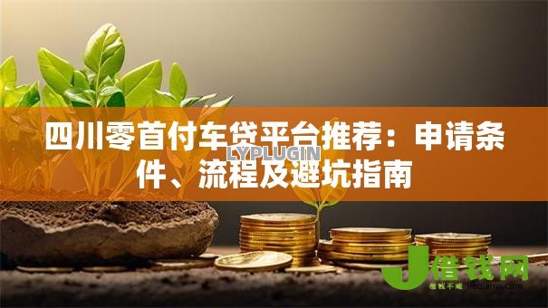 四川零首付车贷平台推荐：申请条件、流程及避坑指南