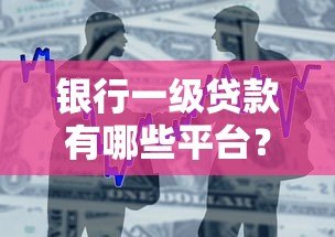 银行一级贷款有哪些平台？十大正规渠道推荐