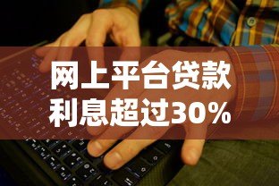 网上平台贷款利息超过30%？这些风险你必须知道！
