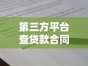 第三方平台查贷款合同全攻略：流程、风险与注意事项