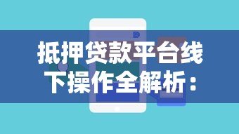 抵押贷款平台线下操作全解析：流程、注意事项及常见问题