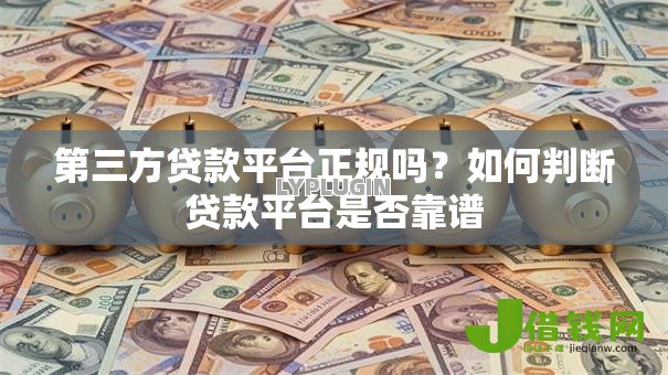 第三方贷款平台正规吗？如何判断贷款平台是否靠谱