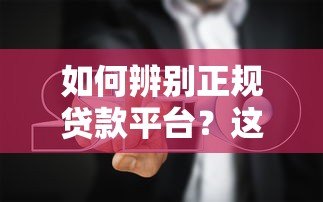 如何辨别正规贷款平台?这5个方法帮你避坑 如何辨别正规贷款平台?这5个方法帮你避坑
