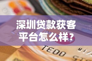 深圳贷款获客平台怎么样?全面解析优缺点与选择技巧 深圳贷款获客平台怎么样?全面解析优缺点与选择技巧