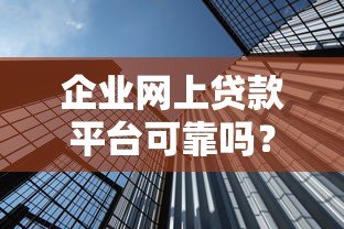 企业网上贷款平台可靠吗？5个关键点帮你避坑