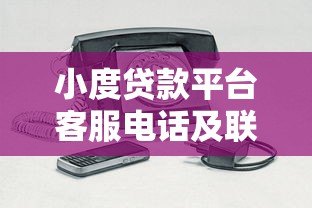 小度贷款平台客服电话及联系方式全解析