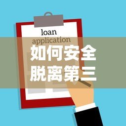 如何安全脱离第三方贷款平台？5个实用步骤帮你省心借贷
