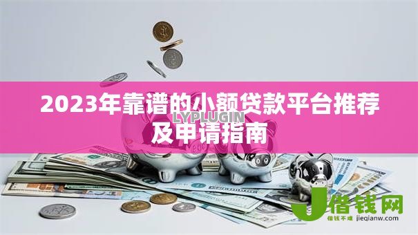 2023年靠谱的小额贷款平台推荐及申请指南 2023年靠谱的小额贷款平台推荐及申请指南