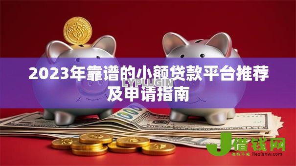 2023年靠谱的小额贷款平台推荐及申请指南 2023年靠谱的小额贷款平台推荐及申请指南