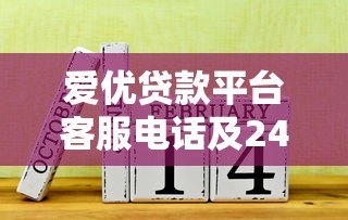 爱优贷款平台客服电话及24小时服务联系方式查询指南 爱优贷款平台客服电话及24小时服务联系方式查询指南