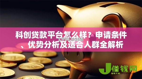 科创贷款平台怎么样?申请条件、优势分析及适合人群全解析 科创贷款平台怎么样?申请条件、优势分析及适合人群全解析