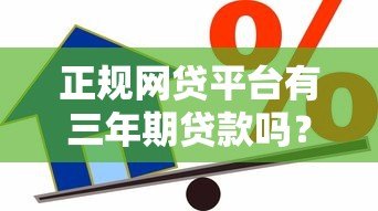 正规网贷平台有三年期贷款吗?深度解析长期借款选择 正规网贷平台有三年期贷款吗?深度解析长期借款选择