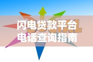 闪电贷款平台电话查询指南及正规联系方式汇总 闪电贷款平台电话查询指南及正规联系方式汇总