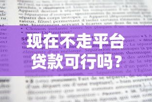 现在不走平台贷款可行吗?利弊分析及替代方案 现在不走平台贷款可行吗?利弊分析及替代方案