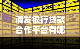 浦发银行贷款合作平台有哪些?正规渠道一网打尽 浦发银行贷款合作平台有哪些?正规渠道一网打尽
