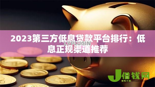 2023第三方低息贷款平台排行：低息正规渠道推荐