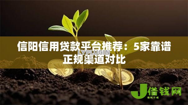 信阳信用贷款平台推荐:5家靠谱正规渠道对比 信阳信用贷款平台推荐:5家靠谱正规渠道对比