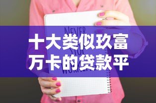 十大类似玖富万卡的贷款平台推荐及对比分析 十大类似玖富万卡的贷款平台推荐及对比分析