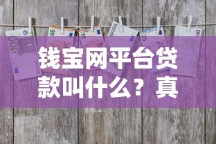 钱宝网平台贷款叫什么?真实产品名称与风险解析 钱宝网平台贷款叫什么?真实产品名称与风险解析