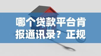 哪个贷款平台肯报通讯录?正规贷款机构审核方式解析 哪个贷款平台肯报通讯录?正规贷款机构审核方式解析