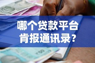哪个贷款平台肯报通讯录?正规贷款机构审核方式解析 哪个贷款平台肯报通讯录?正规贷款机构审核方式解析