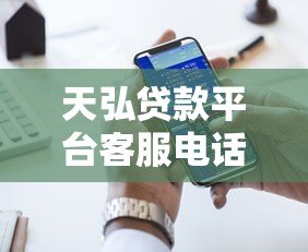 天弘贷款平台客服电话查询及贷款服务指南 天弘贷款平台客服电话查询及贷款服务指南
