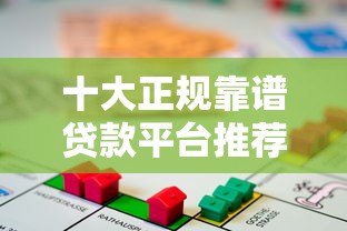 十大正规靠谱贷款平台推荐：安全借贷首选这些渠道！