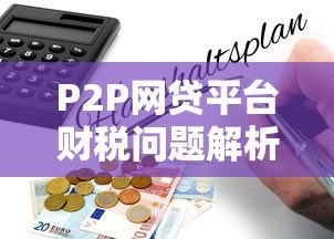 P2P网贷平台财税问题解析：合规与风险防范指南