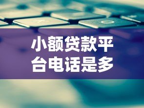小额贷款平台电话是多少？快速找到正规平台联系方式