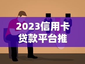 2023信用卡贷款平台推荐:靠谱选择与避坑指南 2023信用卡贷款平台推荐:靠谱选择与避坑指南