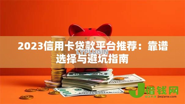2023信用卡贷款平台推荐:靠谱选择与避坑指南 2023信用卡贷款平台推荐:靠谱选择与避坑指南
