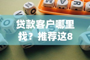 贷款客户哪里找？推荐这8个高效获客平台