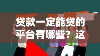 贷款一定能贷的平台有哪些?这些正规渠道通过率更高 贷款一定能贷的平台有哪些?这些正规渠道通过率更高
