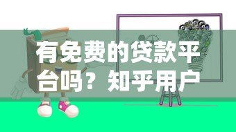 有免费的贷款平台吗？知乎用户真实经验分享与避坑指南