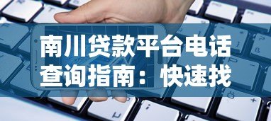 南川贷款平台电话查询指南：快速找到正规贷款联系方式