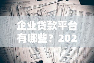 企业贷款平台有哪些？2023年十大正规渠道盘点