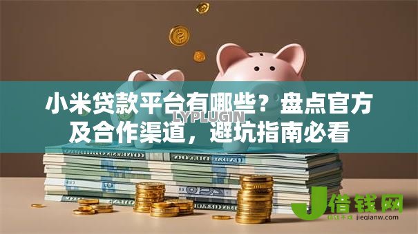小米贷款平台有哪些?盘点官方及合作渠道,避坑指南必看 小米贷款平台有哪些?盘点官方及合作渠道,避坑指南必看