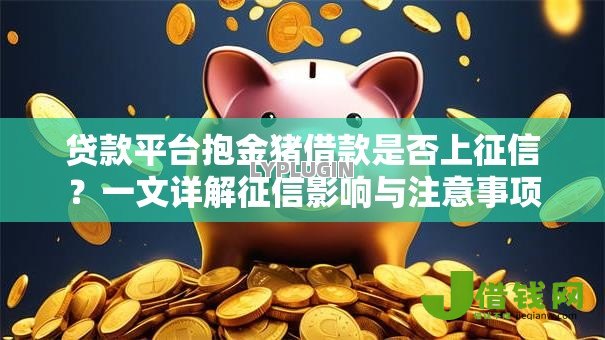 贷款平台抱金猪借款是否上征信?一文详解征信影响与注意事项 贷款平台抱金猪借款是否上征信?一文详解征信影响与注意事项