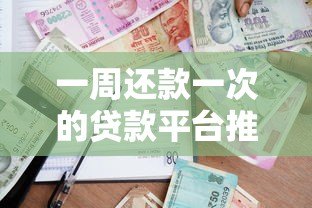 一周还款一次的贷款平台推荐:灵活借贷解决短期周转 一周还款一次的贷款平台推荐:灵活借贷解决短期周转