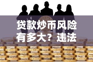 贷款炒币风险有多大?违法判刑标准全解析 贷款炒币风险有多大?违法判刑标准全解析
