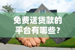 免费送贷款的平台有哪些?这10个正规渠道可申请 免费送贷款的平台有哪些?这10个正规渠道可申请