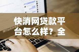 快消网贷款平台怎么样?全面解析平台特点、申请流程及用户评价 快消网贷款平台怎么样?全面解析平台特点、申请流程及用户评价