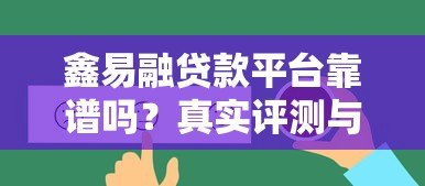 鑫易融贷款平台靠谱吗?真实评测与用户反馈 鑫易融贷款平台靠谱吗?真实评测与用户反馈