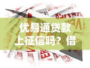 优易通贷款上征信吗?借款前必看的征信指南 优易通贷款上征信吗?借款前必看的征信指南