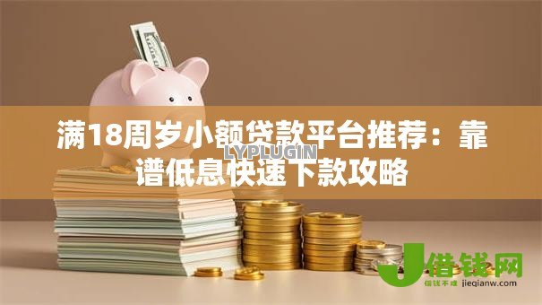 满18周岁小额贷款平台推荐:靠谱低息快速下款攻略 满18周岁小额贷款平台推荐:靠谱低息快速下款攻略